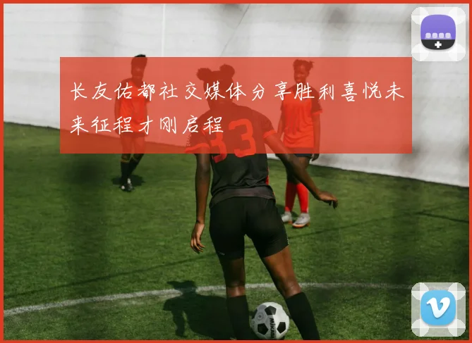 长友佑都社交媒体分享胜利喜悦未来征程才刚启程
