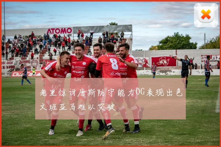 老里惊讶唐斯防守能力OG表现出色文班亚马难以突破