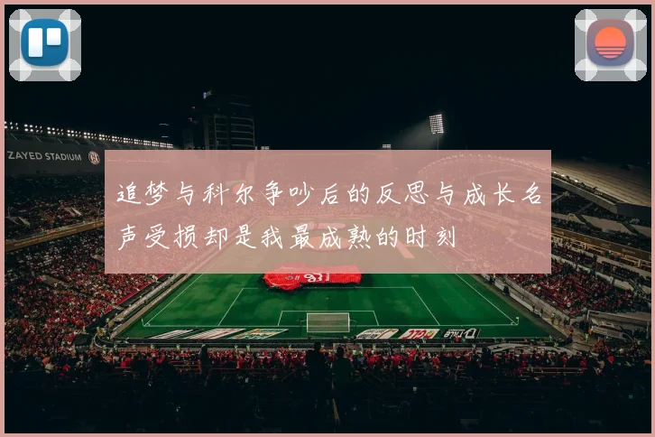 追梦与科尔争吵后的反思与成长名声受损却是我最成熟的时刻