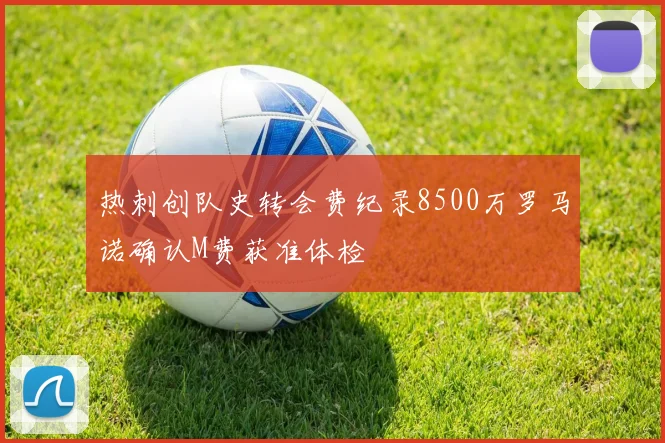 热刺创队史转会费纪录8500万罗马诺确认M费获准体检