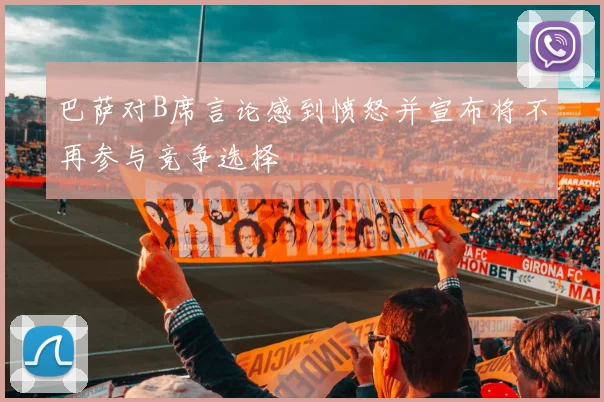 巴萨对B席言论感到愤怒并宣布将不再参与竞争选择